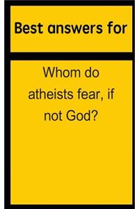 Best Answers for Whom Do Atheists Fear, If Not God?