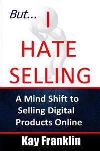 But I Hate Selling!: A Mind Shift to Selling Digital Products Online