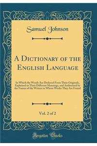 A Dictionary of the English Language, Vol. 2 of 2: In Which the Words Are Deduced from Their Originals, Explained in Their Different Meanings, and Authorized by the Names of the Writers in Whose Works They Are Found (Classic Reprint): In Which the Words Are Deduced from Their Originals, Explained in Their Different Meanings, and Authorized by the Names of the Writers in Whose Work