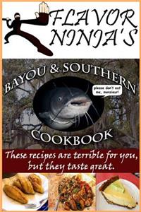 Flavor Ninja's Bayou & Southern Cookbook: These Recipes Are Terrible for You, But They Taste Great