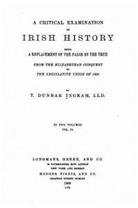 Critical Examination of Irish History, Being a Replacement of the False by the True
