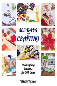 Crafting: 365 Days of Crafting: 365 Crafting Patterns for 365 Days (Crafting Books, Crafts, DIY Crafts, Hobbies and Crafts, How