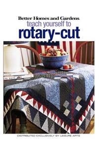 Better Homes and Gardens Teach Yourself to Rotary-Cut (Leisure Arts #4343)