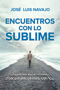 Encuentros con lo sublime: Imposible ser el mismo tras un encuentro con Él / Encounters with the Divine: Its impossible to stay the same after you meet Him