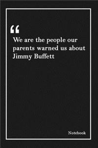 We are the people our parents warned us about Jimmy Buffett