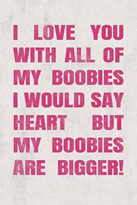 I love you with all of my boobies - I would say heart but my boobies are bigger!