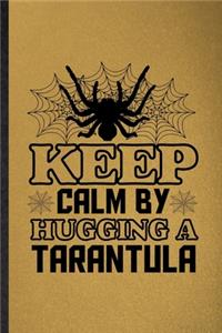 Keep Calm by Hugging a Tarantula