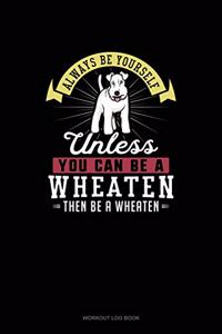 Always Be Yourself Unless You Can Be A Wheaten Then Be A Wheaten