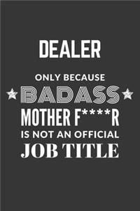Dealer Only Because Badass Mother F****R Is Not An Official Job Title Notebook