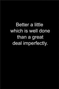 Better a little which is well done, than a great deal imperfectly.