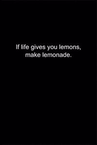 If life gives you lemons, make lemonade.