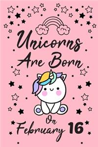 Unicorns Are Born On February 16: Love & Happiness Birthday & Anniversary Girls Women Notebook Flower Wide Ruled Lined Journal 6x9 Inch ( Legal ruled ) Family Gift Idea Teen Her Sist