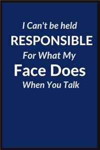 I Can NOT be Held Responsible For What My Face Does When You Talk