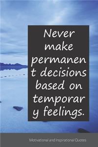 Never make permanent decisions based on temporary feelings.