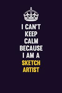 I Can't Keep Calm Because I Am A sketch artist