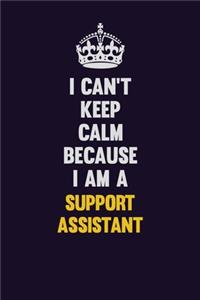 I Can't Keep Calm Because I Am A Support Assistant