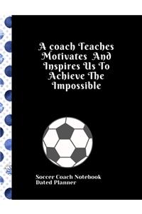 Soccer Coach Notebook Dated Planner A coach Teaches Motivates And Inspires Us To Achieve The Impossible