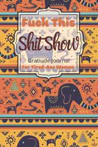 Fuck This Shit Show Gratitude Journal For Tired-Ass Women: Cuss words Gratitude Journal Gift For Tired-Ass Women and Girls; Blank Templates to Record all your Fucking Thoughts