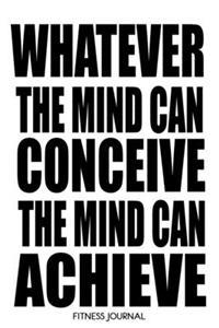 Whatever The Mind Can Conceive: Motivational Fitness Journal 6x9 With 120 Exercise Tracking Pages, Fitness Logbook, Weight Loss Notebook, Napoleon Hill Quote Journal For Men