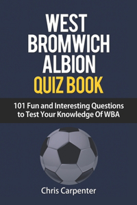 WEST BROMWICH ALBION QUIZ BOOK - 101 Fun and Interesting Questions to Test Your Knowledge Of WBA