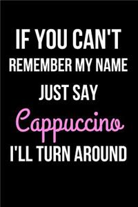 If You Can't Remember My Name Just Say Cappuccino I'll Turn Around