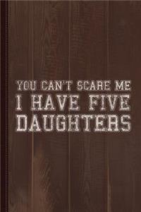 You Can't Scare Me I Have Five Daughters Journal Notebook