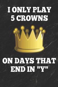 I Only Play 5 Crowns on Days That End in Y