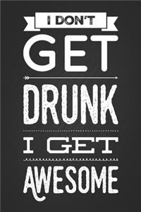 I Don't Get Drunk I Get Awesome