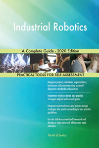 Industrial Robotics A Complete Guide - 2020 Edition