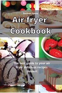 Air Fryer Cookbook: The best guide to your air fryer delicious recipes dessert