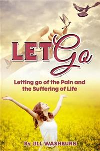 Let Go: Letting Go of the Pain and the Suffering of Life