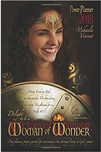 The 2018 Delight to Be a Woman of Wonder Victorious Warrior Power Planner Datebook: Let God Be Your Time Manager; the High Achievers Guide to True ... Through Resting in Gods Power and Fulfilli