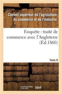 Enquête: Traité de Commerce Avec l'Angleterre Tome 8