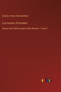 Les moines d'Occident: Depuis Saint Benoit jusqu'a Saint Bernard - Tome 5