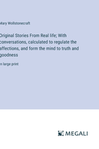Original Stories From Real life; With conversations, calculated to regulate the affections, and form the mind to truth and goodness