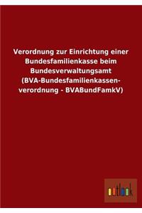 Verordnung Zur Einrichtung Einer Bundesfamilienkasse Beim Bundesverwaltungsamt (Bva-Bundesfamilienkassen- Verordnung - Bvabundfamkv)