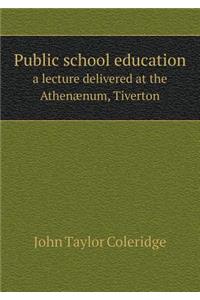 Public School Education a Lecture Delivered at the Athenænum, Tiverton