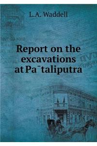 Report on the excavations at Pātaliputra