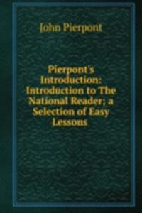Pierpont's Introduction: Introduction to The National Reader; a Selection of Easy Lessons .