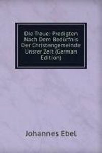 Die Treue: Predigten Nach Dem Bedurfnis Der Christengemeinde Unsrer Zeit (German Edition)