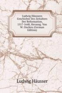Ludwig Haussers Geschichte Des Zeitalters Der Reformation, 1517-1648, Herausg. Von W. Oncken (German Edition)