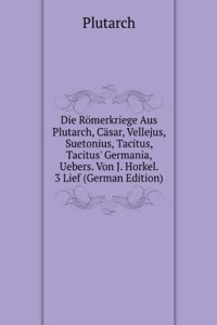 Die Romerkriege Aus Plutarch, Casar, Vellejus, Suetonius, Tacitus, Tacitus' Germania, Uebers. Von J. Horkel. 3 Lief (German Edition)