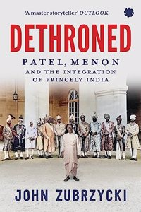 Dethroned : Patel, Menon and The Integration of Princely India