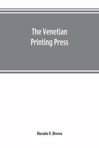 The Venetian printing press. An historical study based upon documents for the most part hitherto unpublished