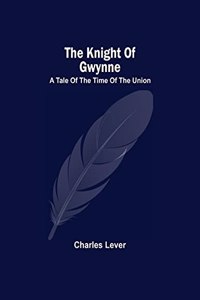 Knight Of Gwynne; A Tale Of The Time Of The Union