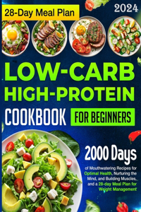 Low-carb High-Protein Cookbook for Beginners: 2000 Days of Mouthwatering Recipes for Optimal Health, Nurturing the Mind, and Building Muscles, and a 28-day Meal Plan for Weight Management