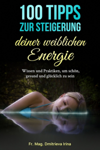 100 Tipps zur Steigerung deiner weiblichen Energie