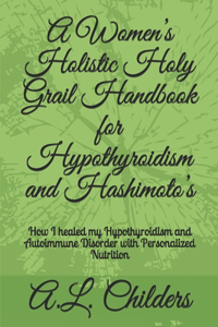 Women's Holistic Holy Grail Handbook for Hypothyroidism and Hashimoto's