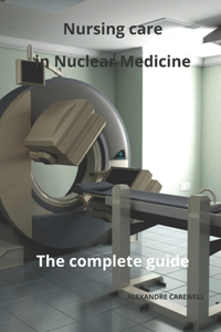 Nursing Care in Nuclear Medicine The complete Guide