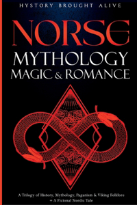 Norse Mythology, Magic & Romance: A Trilogy of History, Mythology, Paganism & Viking Folklore + A Fictional Nordic Tale: 3 books (3 books in 1)